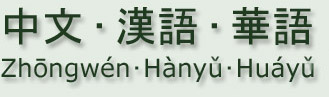 中文 • 漢語 • 華語 • 
Zhōngwén • Hànyǔ • Huáyǔ