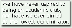 We have never aspired to being an academic club, nor have we ever aimed at the lowest denominator.